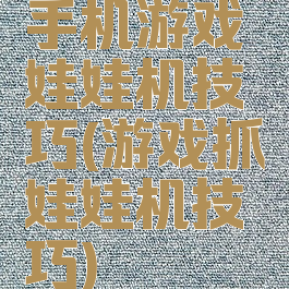 手机游戏娃娃机技巧(游戏抓娃娃机技巧)