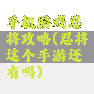 手机游戏忍将攻略(忍将这个手游还有吗)