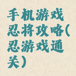 手机游戏忍将攻略(忍游戏通关)