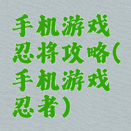 手机游戏忍将攻略(手机游戏忍者)