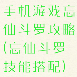 手机游戏忘仙斗罗攻略(忘仙斗罗技能搭配)