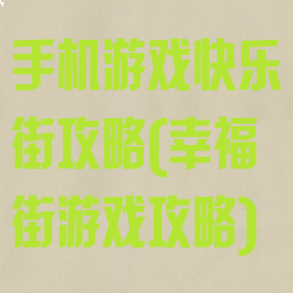 手机游戏快乐街攻略(幸福街游戏攻略)