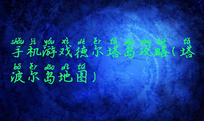 手机游戏德尔塔岛攻略(塔波尔岛地图)