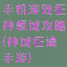 手机游戏征神领域攻略(神域征途手游)