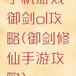 手机游戏御剑ol攻略(御剑修仙手游攻略)