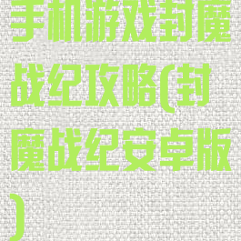 手机游戏封魔战纪攻略(封魔战纪安卓版)