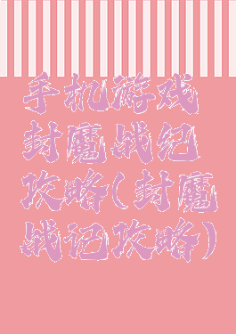 手机游戏封魔战纪攻略(封魔战记攻略)