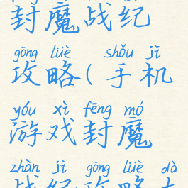 手机游戏封魔战纪攻略(手机游戏封魔战纪攻略大全)