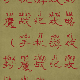 手机游戏封魔战纪攻略(手机游戏封魔战纪攻略视频)