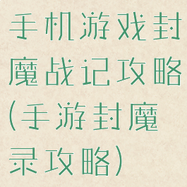 手机游戏封魔战记攻略(手游封魔录攻略)