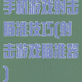 手机游戏射击瞄准技巧(射击游戏瞄准器)