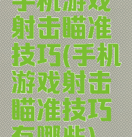 手机游戏射击瞄准技巧(手机游戏射击瞄准技巧有哪些)