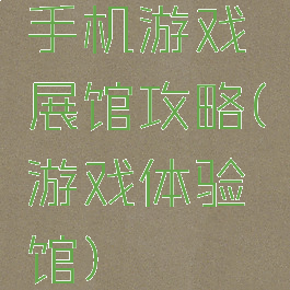 手机游戏展馆攻略(游戏体验馆)