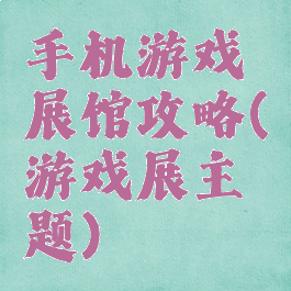 手机游戏展馆攻略(游戏展主题)