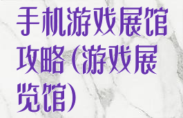 手机游戏展馆攻略(游戏展览馆)