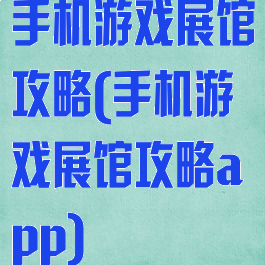 手机游戏展馆攻略(手机游戏展馆攻略app)