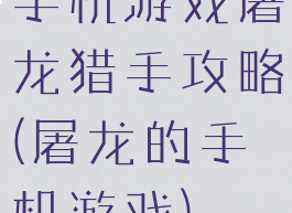 手机游戏屠龙猎手攻略(屠龙的手机游戏)