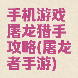 手机游戏屠龙猎手攻略(屠龙者手游)