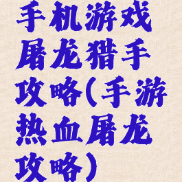 手机游戏屠龙猎手攻略(手游热血屠龙攻略)