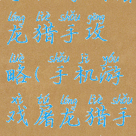 手机游戏屠龙猎手攻略(手机游戏屠龙猎手攻略大全)