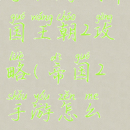 手机游戏帝国王朝2攻略(帝国2手游怎么玩)