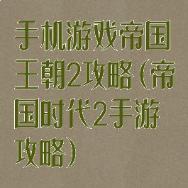 手机游戏帝国王朝2攻略(帝国时代2手游攻略)