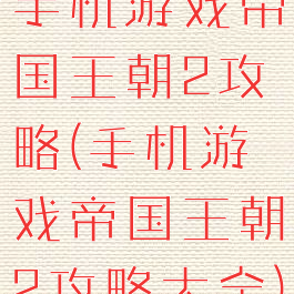手机游戏帝国王朝2攻略(手机游戏帝国王朝2攻略大全)