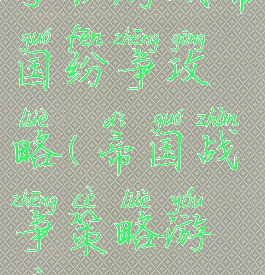 手机游戏帝国纷争攻略(帝国战争策略游戏)