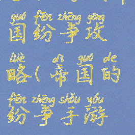 手机游戏帝国纷争攻略(帝国的纷争手游攻略)