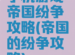 手机游戏帝国纷争攻略(帝国的纷争攻略)