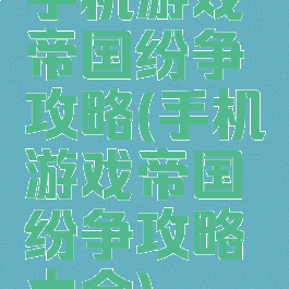手机游戏帝国纷争攻略(手机游戏帝国纷争攻略大全)