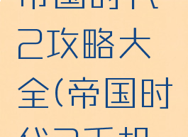 手机游戏帝国时代2攻略大全(帝国时代2手机版怎么玩)