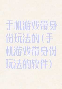 手机游戏带身份玩法的(手机游戏带身份玩法的软件)