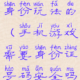 手机游戏带身份玩法的(手机游戏需要身份证号码安全吗)