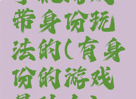 手机游戏带身份玩法的(有身份的游戏是什么)