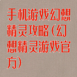 手机游戏幻想精灵攻略(幻想精灵游戏官方)