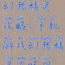 手机游戏幻想精灵攻略(手机游戏幻想精灵攻略视频)