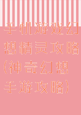 手机游戏幻想精灵攻略(神奇幻想手游攻略)