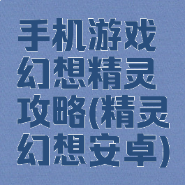 手机游戏幻想精灵攻略(精灵幻想安卓)