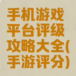 手机游戏平台评级攻略大全(手游评分)