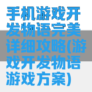 手机游戏开发物语完美详细攻略(游戏开发物语游戏方案)