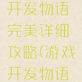 手机游戏开发物语完美详细攻略(游戏开发物语杰作攻略)