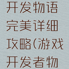 手机游戏开发物语完美详细攻略(游戏开发者物语攻略)