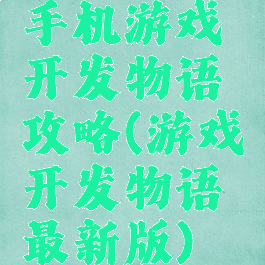 手机游戏开发物语攻略(游戏开发物语最新版)
