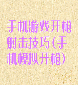 手机游戏开枪射击技巧(手机模拟开枪)