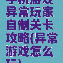 手机游戏异常玩家自制关卡攻略(异常游戏怎么玩)