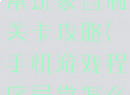 手机游戏异常玩家自制关卡攻略(手机游戏程序异常怎么办)