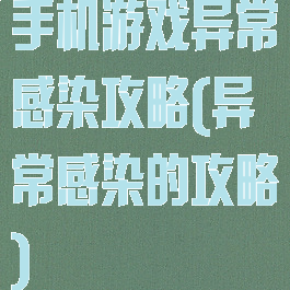 手机游戏异常感染攻略(异常感染的攻略)