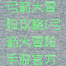 手机游戏弓箭大冒险攻略(弓箭大冒险手游官方网站)