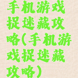 手机游戏捉迷藏攻略(手机游戏捉迷藏攻略)